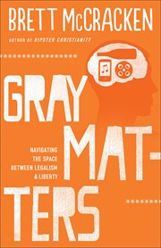Gray matters navigating the space between legalism and liberty cover image