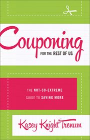 Couponing for the rest of us the not-so-extreme guide to saving more cover image