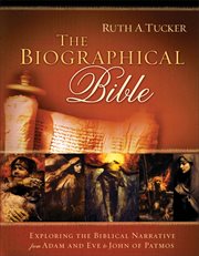 The biographical Bible : exploring the Biblical narrative from Adam and Eve to John of Patmos cover image