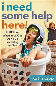 I need some help here! hope for when your kids don't go according to plan cover image