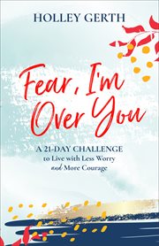 Fear, i'm over you (ebook shorts). A 21-Day Challenge to Live with Less Worry and More Courage cover image