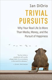 Trivial pursuits why your real life is more than media, money, and the pursuit of happiness cover image