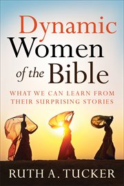 Dynamic women of the Bible : what we can learn from their surprising stories cover image