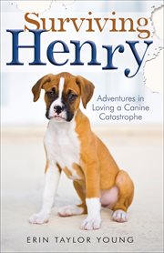 Surviving Henry adventures in loving a canine catastrophe cover image