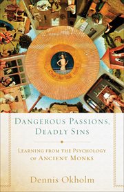 Dangerous passions, deadly sins learning from the psychology of ancient monks cover image