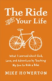 The ride of your life what i learned about god, love, and adventure by teaching my son to ride a bike cover image