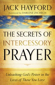 Secrets of Intercessory Prayer, The Unleashing God's Power in the Lives of Those You Love cover image
