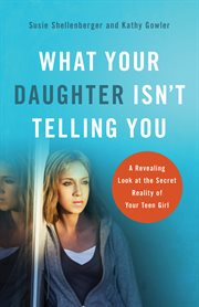 What your daughter isn't telling you expert insight into the world of teen girls cover image