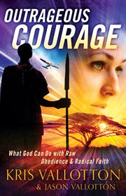 Outrageous courage what God can do with raw obedience and radical faith cover image