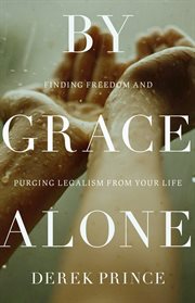 By grace alone: finding freedom and purging legalism from your life cover image