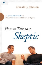 How to talk to a skeptic an easy-to-follow guide for natural conversations and effective apologetics cover image