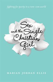 Sex and the single Christian girl : fighting for purity in a rom-com world cover image