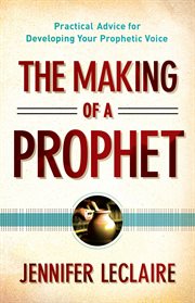 The making of a prophet practical advice for developing your prophetic voice cover image