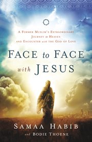 Face to face with Jesus a former Muslim's extraordinary journey to heaven and encounter with the God of love cover image