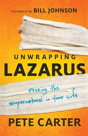 Unwrapping Lazarus freeing the supernatural in your life cover image