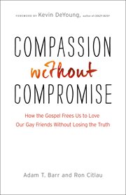 Compassion without compromise how the gospel frees us to love our gay friends without losing the truth cover image