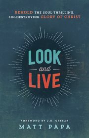 Look and live behold the soul-thrilling, sin-destroying glory of Christ cover image
