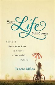 Your Life Still Counts How God Uses Your Past to Create a Beautiful Future cover image