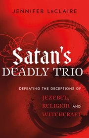 Satan's deadly trio defeating the deceptions of jezebel, religion and witchcraft cover image