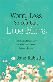 Worry less so you can live more surprising, simple ways to feel more peace, joy, and energy cover image