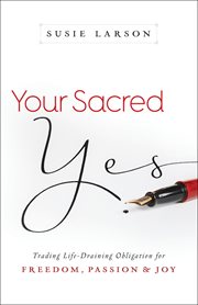 Your sacred yes trading life-draining obligation for freedom, passion, and joy cover image