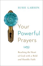 Your powerful prayers : reaching the heart of God with a bold and humble faith cover image