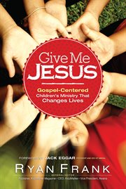 Give me Jesus gospel-centered children's ministry that changes lives cover image