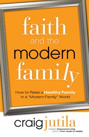 Faith and the modern family : how to raise a healthy family in a "Modern Family" world cover image