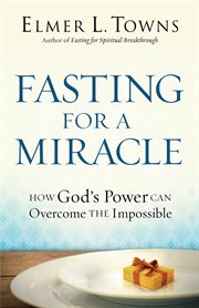 Fasting for a miracle how God's power can overcome the impossible cover image
