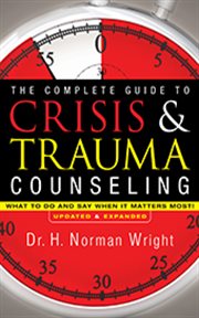 The complete guide to crisis and trauma counseling : what to do and say when it matters most! cover image