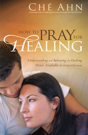 How to pray for healing understanding and releasing the healing power available to every christian cover image