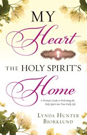My heart, the holy spirit's home a woman's guide to welcoming the holy spirit into your daily life cover image
