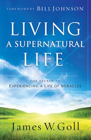 Living a supernatural life the secret to experiencing a life of miracles cover image
