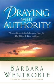 Praying with authority how to release the authority of heaven so the will of god is done on earth cover image