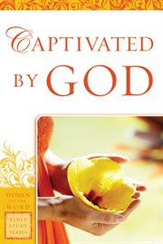 Captivated by god : women of the word bible study series cover image