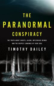 The paranormal conspiracy the truth about ghosts, aliens and mysterious beings cover image