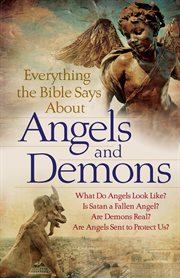 Everything the bible says about angels and demons : what do angels look like? is satan a fallen angel? are demons real? are angels sent to protect us? cover image