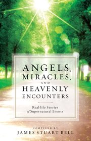 Angels, miracles, and heavenly encounters real-life stories of supernatural events cover image