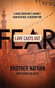Love casts out fear : a jihad survivor's journey from revenge to redemption cover image