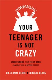 Your teenager is not crazy : understanding your teen's brain can make you a better parent cover image