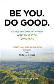 Be You. Do Good. : Having The Guts To Pursue What Makes You Come Alive cover image