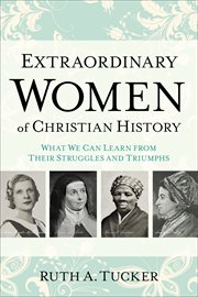 Extraordinary women of Christian history : what we can learn from their struggles and triumphs cover image