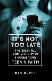 It's not too late : the essential part you play in shaping your teen's faith cover image