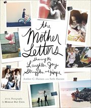 The Mother Letters : Sharing The Laughter, Joy, Struggles, And Hope cover image