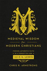 Medieval wisdom for modern Christians : finding authentic faith in a forgotten age with C.S. Lewis cover image