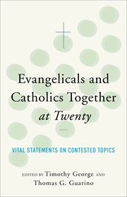 Evangelicals and Catholics together at twenty : vital statements on contested topics cover image