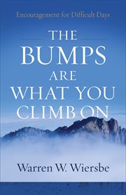 The Bumps Are What You Climb On : Encouragement For Difficult Days cover image