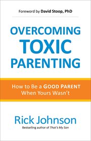 Overcoming toxic parenting : how to be a good parent when yours wasn't cover image