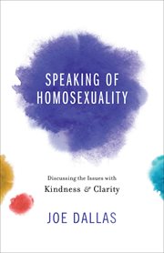 Speaking of homosexuality : discussing the issues with kindness and clarity cover image