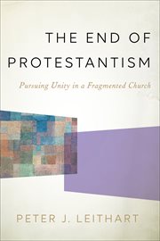 The end of Protestantism : pursuing unity in a fragmented Church cover image